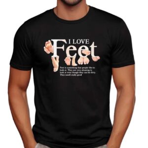 I love feet Feet is something that people like to look at t shirt
