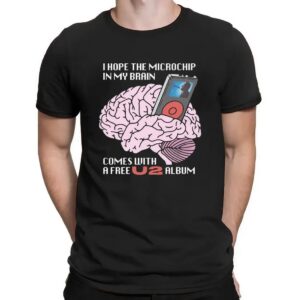 I Hope The Microchip In My Brain Comes With A Free U2 Album T Shirt