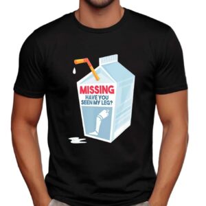Missing Have You Seen My Leg T Shirt