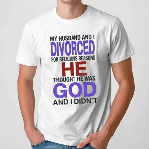 My Husband And I Divorced For Religious Reasons T Shirt