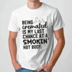 Being Cremated Is My Last Chance At A Smokin' Hot Body T Shirt