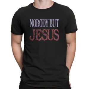 Nobody But Jesus Christian Graphic T Shirt