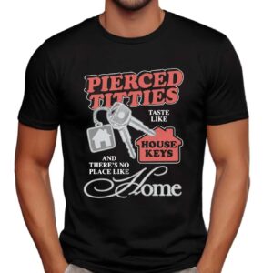 Pierced Titties Taste Like House Keys And There's No Place Like Home Graphic T Shirt