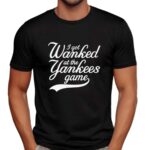 I Got Wanked At The Yankees Game T Shirt