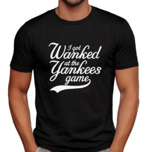 I Got Wanked At The Yankees Game T Shirt