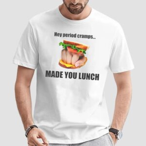 Hey Period Cramps Made You Lunch Sandwich Fist T Shirt