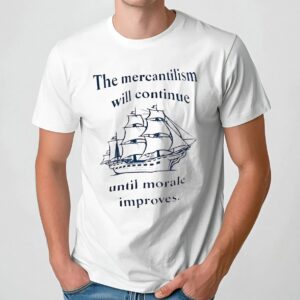The Mercantilism Will Continue Until Morale Improves Ship T Shirt