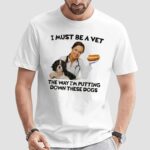 I Must Be A Vet The Way I'm Putting Down These Dogs Meme T Shirt