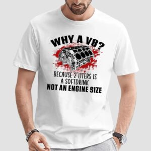 Why A V8 Because 2 Liters Is A Softdrink Not An Engine Size Graphic Funny Car Enthusiast T Shirt