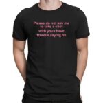 Please Do Not Ask Me To Take A Shot With You I Have Trouble Saying No T Shirt