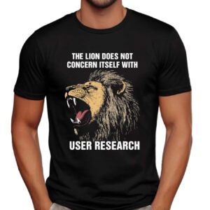 The Lion Does Not Concern Itself With User Research Meme T Shirt