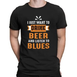 I Just Want To Drink Beer And Listen To Blues T Shirt