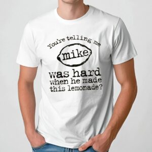 You're Telling Me Mike Was Hard When He Made This Lemonade Meme T Shirt