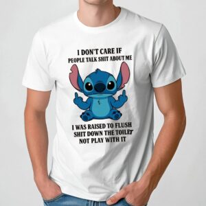 Stitch I Don't Care If People Talk Shit About Me I Was Raised To Flush Shit Down The Toilet Not Play With It T Shirt