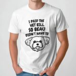 I Paid The Vet Bills So Beau Didn't Have To Puppy T Shirt