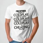 I'm Either Listening To Coldplay About To Listen To Coldplay Or Cheating On My Wife T Shirt