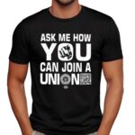 Ask How You Can Join a Union T Shirt