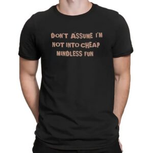 Don't Assume I'm Not Into Cheap Mindless Fun T Shirt