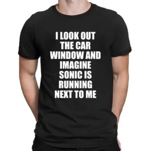 I Look Out The Car Window And Imagine Sonic Is Running Next To Me Game Lover T Shirt