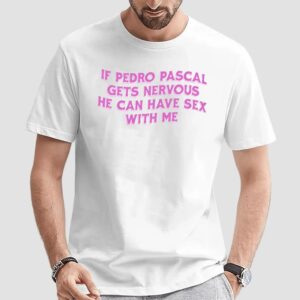 If Pedro Pascal Gets Nervous He Can Have Sex With Me T Shirt