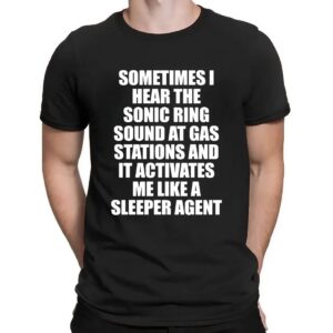 Sometimes I Hear The Sonic Ring Sound At Gas Stations And It Activates Me Like A Sleeper Agent Game Lover T Shirt