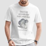 Ruin Your Own Day Don't Let Anyone Ruin Your Day It's Your Day Ruin It Yourself T Shirt