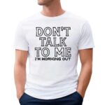 Don't Talk To Me I'm Working Out T Shirt