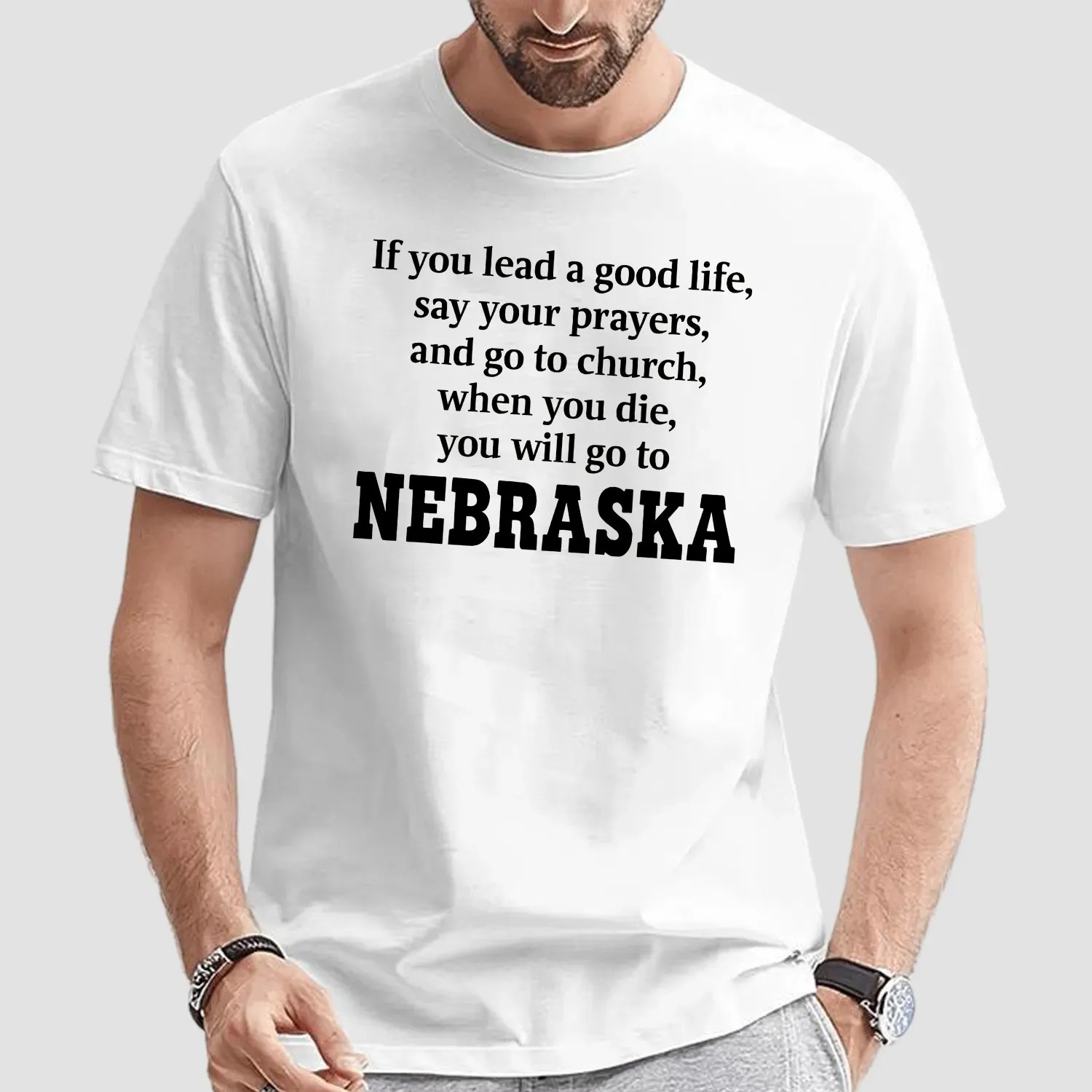 If You Lead A Good Life Say Your Prayers And Go To Church When You Die You Will Go To Nebraska T Shirt