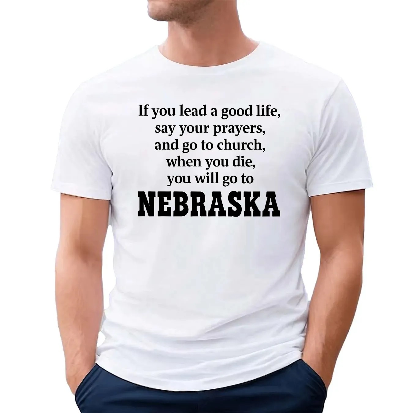 If You Lead A Good Life Say Your Prayers And Go To Church When You Die You Will Go To Nebraska T Shirt
