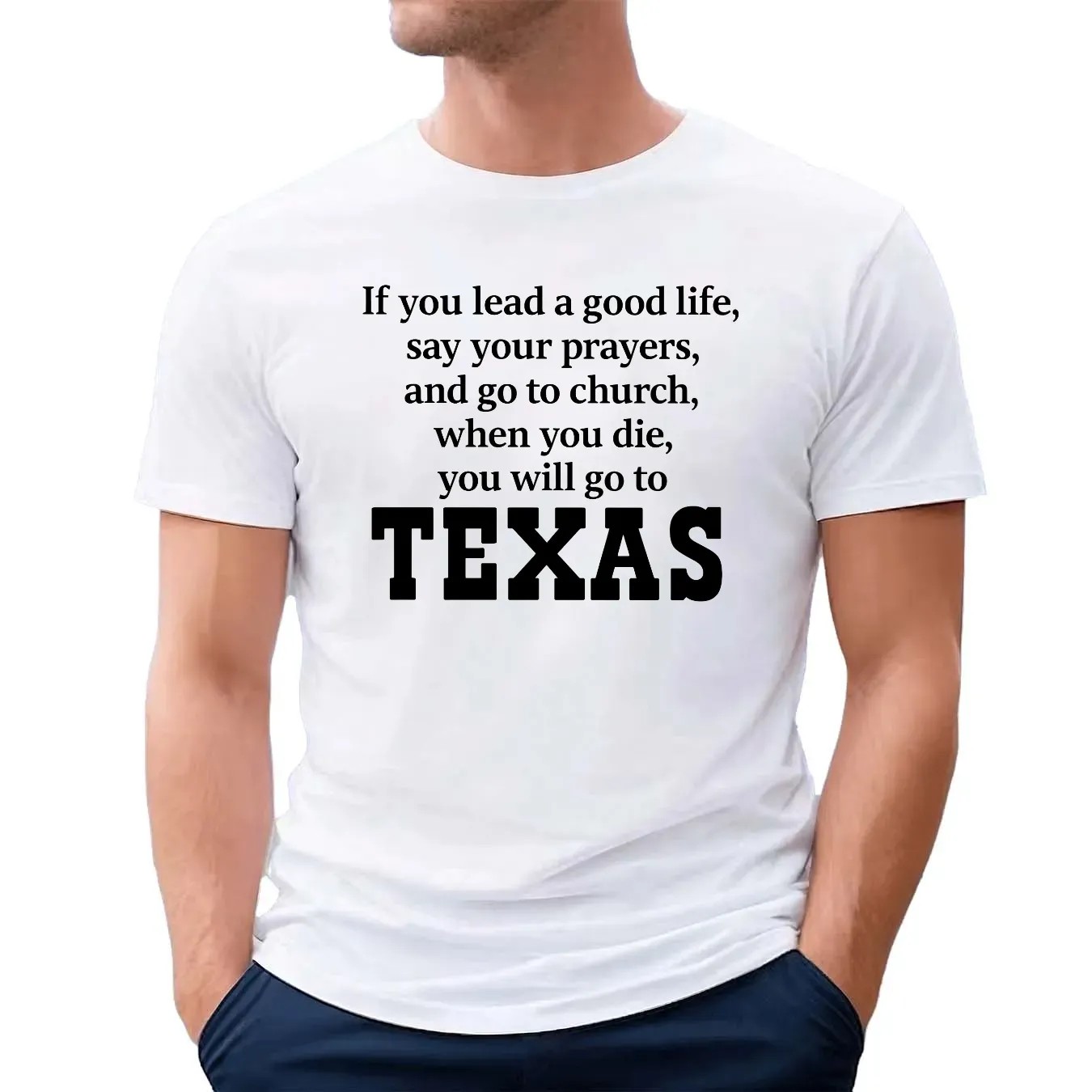 If You Lead A Good Life Say Your Prayers And Go To Church When You Die You Will Go To Texas T Shirt