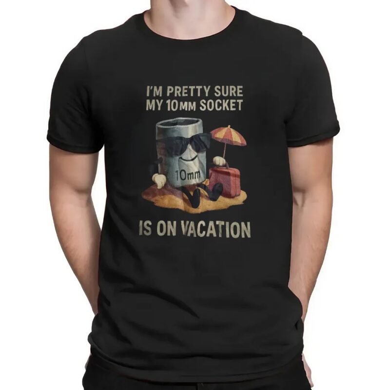 I'm Pretty Sure My 10mm Socket Is On Vacation T Shirt