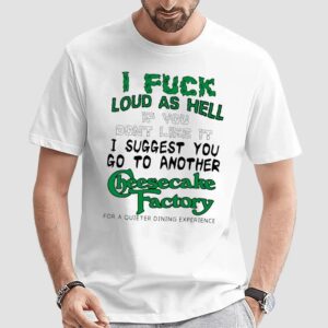 I Fuck Loud As Hell If You Don't Like It I Suggest You Go To Another Cheesecake Factory For A Quieter Dining Experience T Shirt