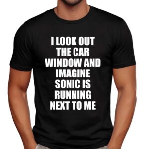 I Look Out The Car Window And Imagine Sonic Is Running Next To Me Game Lover T Shirt