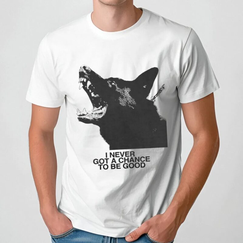 Dog I Never Got A Chance To Be Good T Shirt