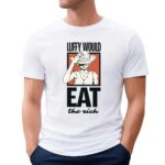 One Piece Luffy Would Eat The Rich T Shirt