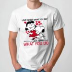 Snoopy Lucy Van Pelt Love Is Not What You Say Love Is A What You Do T Shirt