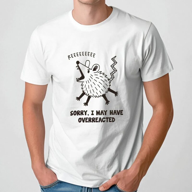 Overreacted Possum Yelling Sorry, I May Have Overreacted T Shirt