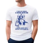 Uncle Sam If You're Not Drinking 13 Beers With Me I Can Only Assume You're Drinking 13 Beers Against Me Parody T Shirt