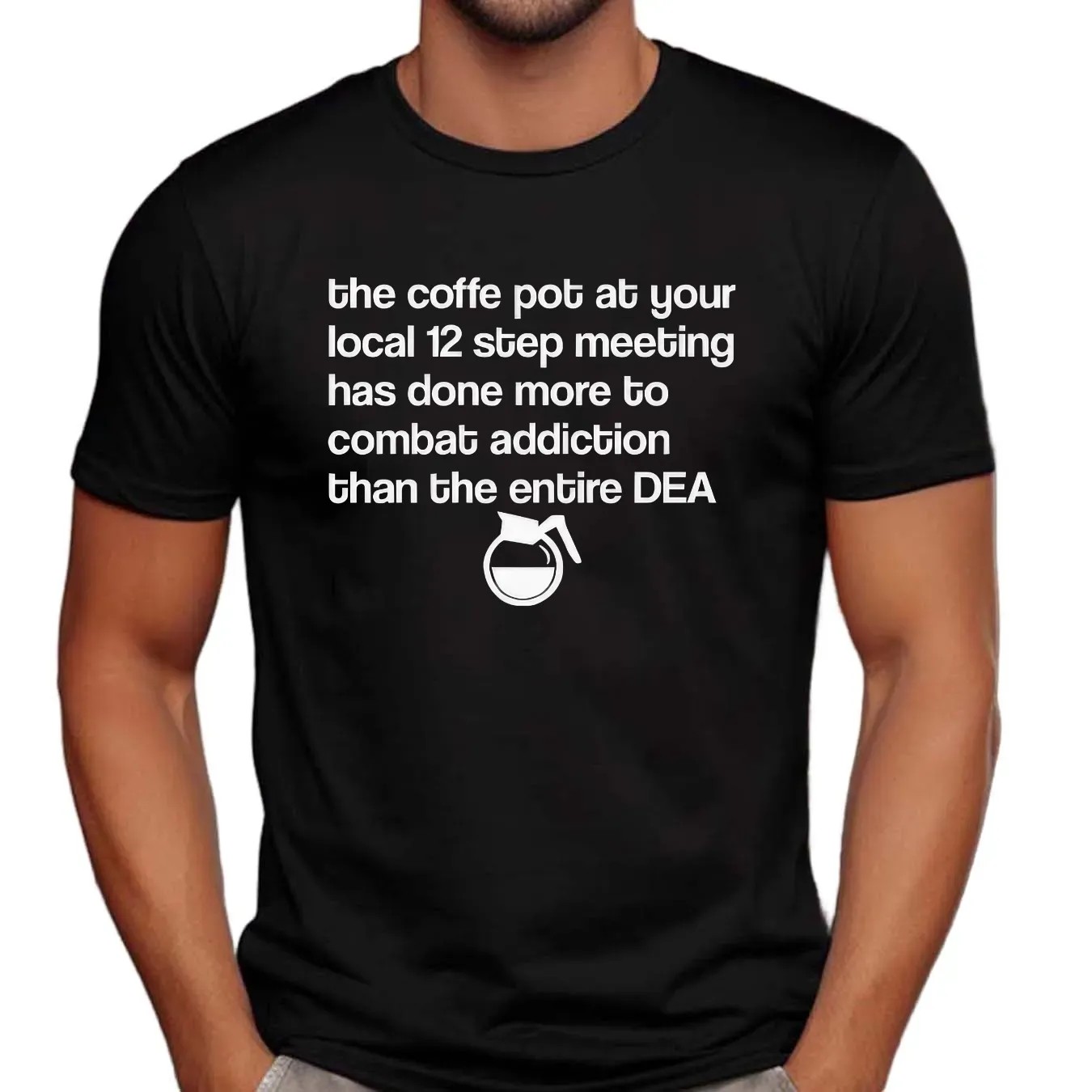The Coffee Pot At Your Local 12 Step Meeting Has Done More To Combat Addiction Than The Entire Dea T Shirt