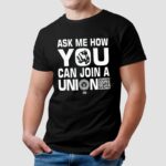 Ask How You Can Join a Union T Shirt