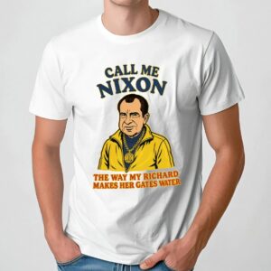 Call Me Nixon The Way My Richard Makes Her Gates Water T Shirt