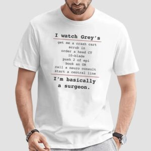 I Watch Grey's Get Me A Crash Cart Scrub In Order A Head Ct 10-blade I'm Basically A Surgeon T Shirt