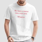 We Have A Concert Twice Every Year Whatever T Shirt