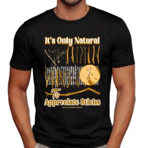 It's Only Natural To Appreciate Sticks T Shirt