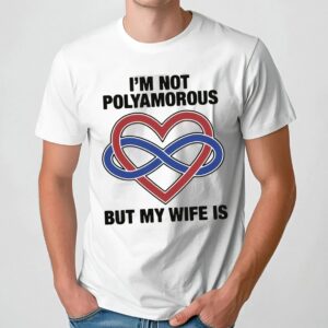 I'm Not Polyamorous But My Wife Is T Shirt