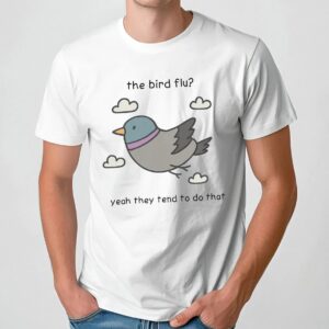 The Bird Flu Yeah They Tend To Do That Meme T Shirt