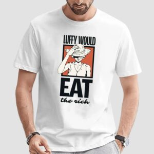 One Piece Luffy Would Eat The Rich T Shirt