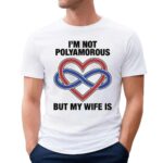 I'm Not Polyamorous But My Wife Is T Shirt