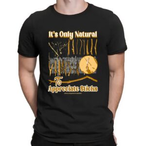 It's Only Natural To Appreciate Sticks T Shirt