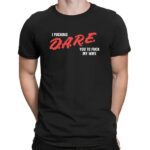 I Fucking D A R E You To Fuck My Wife T Shirt